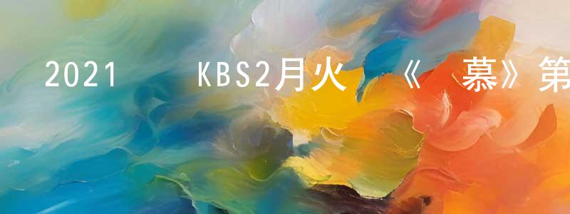 曹亞旗的個人主頁,2021韓國KBS2月火劇《戀慕》第20集[韓語中字]迅雷下載_深夜電影